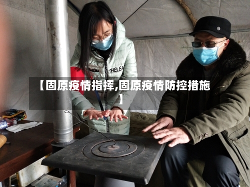 【固原疫情指挥,固原疫情防控措施】