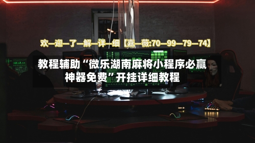 教程辅助“微乐湖南麻将小程序必赢神器免费”开挂详细教程-第1张图片