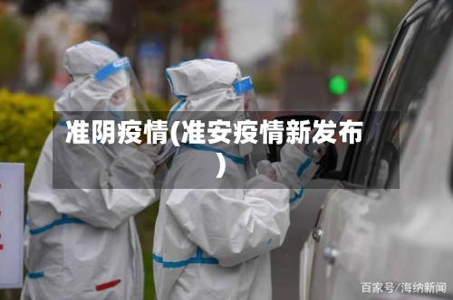 准阴疫情(准安疫情新发布)