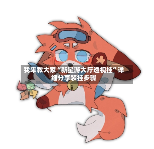 我来教大家“新星游大厅透视挂	”详细分享装挂步骤-第1张图片