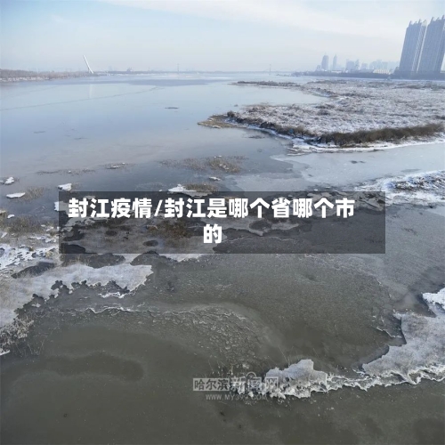 封江疫情/封江是哪个省哪个市的