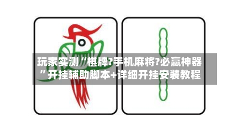 玩家实测“棋牌?手机麻将?必赢神器	”开挂辅助脚本+详细开挂安装教程-第2张图片