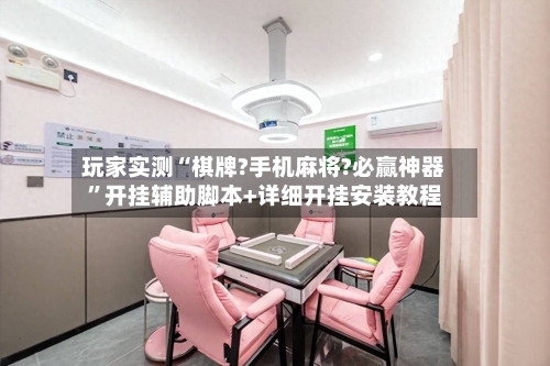 玩家实测“棋牌?手机麻将?必赢神器”开挂辅助脚本+详细开挂安装教程