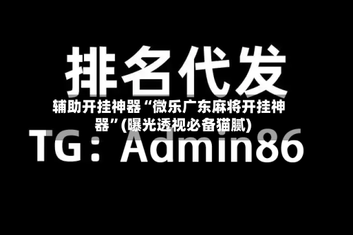 辅助开挂神器“微乐广东麻将开挂神器”(曝光透视必备猫腻)-第3张图片