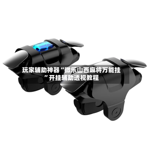 玩家辅助神器“微乐山西麻将万能挂”开挂辅助透视教程