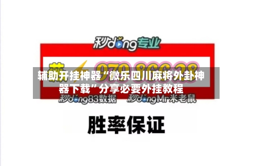 辅助开挂神器“微乐四川麻将外卦神器下载	”分享必要外挂教程-第1张图片