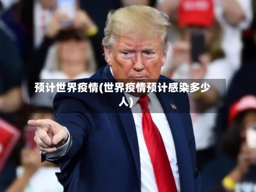 预计世界疫情(世界疫情预计感染多少人)