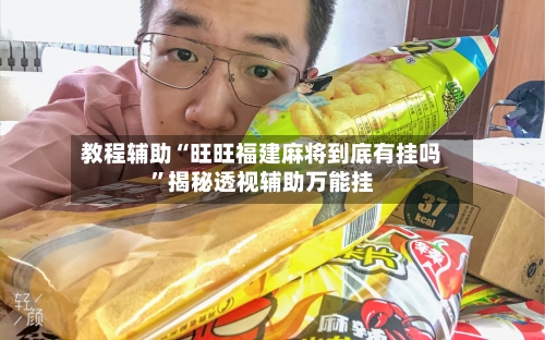 教程辅助“旺旺福建麻将到底有挂吗”揭秘透视辅助万能挂-第3张图片