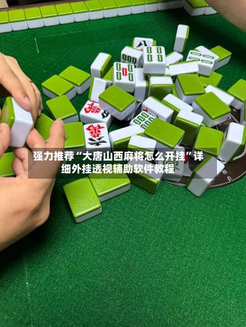 强力推荐“大唐山西麻将怎么开挂”详细外挂透视辅助软件教程