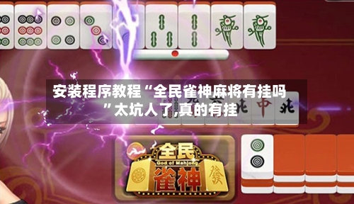 安装程序教程“全民雀神麻将有挂吗”太坑人了,真的有挂-第3张图片