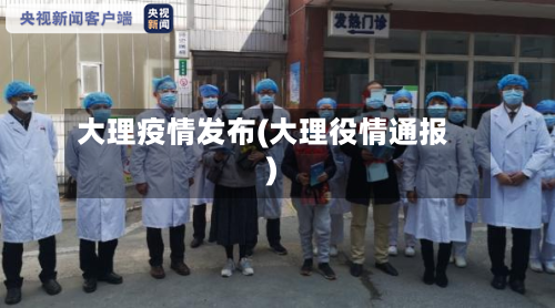 大理疫情发布(大理役情通报)-第3张图片