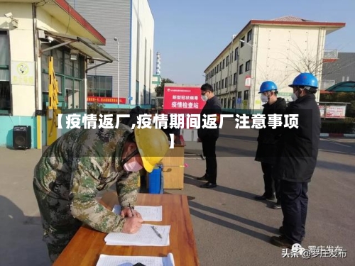 【疫情返厂,疫情期间返厂注意事项】