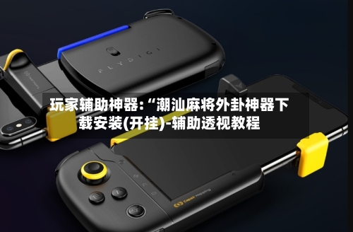 玩家辅助神器:“潮汕麻将外卦神器下载安装(开挂)-辅助透视教程-第2张图片