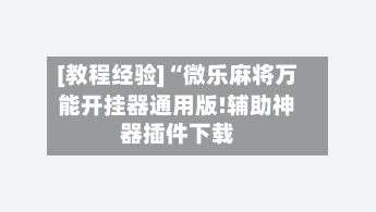 [教程经验]“微乐麻将万能开挂器通用版!辅助神器插件下载