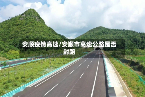 安顺疫情高速/安顺市高速公路是否封路