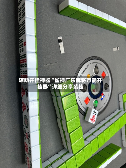 辅助开挂神器“雀神广东麻将万能开挂器”详细分享装挂