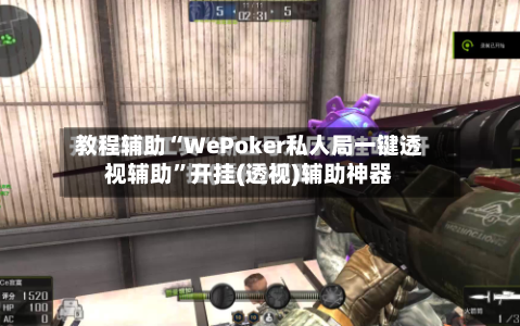 教程辅助“WePoker私人局一键透视辅助”开挂(透视)辅助神器