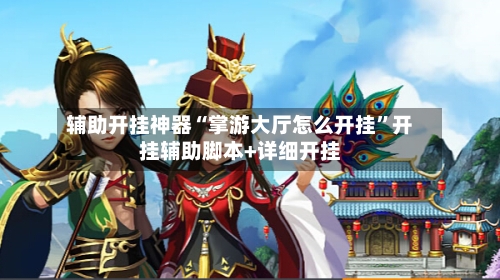 辅助开挂神器“掌游大厅怎么开挂”开挂辅助脚本+详细开挂