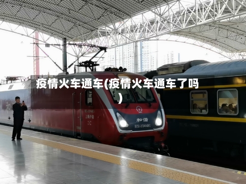 疫情火车通车(疫情火车通车了吗)-第1张图片