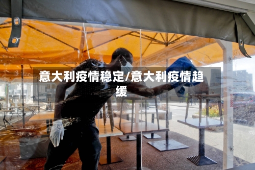 意大利疫情稳定/意大利疫情趋缓-第2张图片