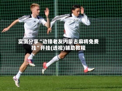 实测分享“边锋老友内蒙古麻将免费挂”开挂(透视)辅助教程