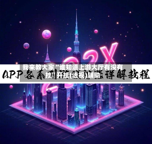 我来教大家“谁知道上游大厅有没有挂”开挂(透视)辅助-第2张图片