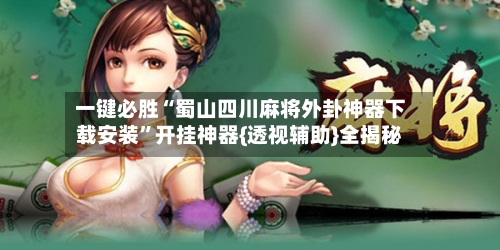 一键必胜“蜀山四川麻将外卦神器下载安装”开挂神器{透视辅助}全揭秘