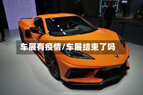 车展有疫情/车展结束了吗-第1张图片