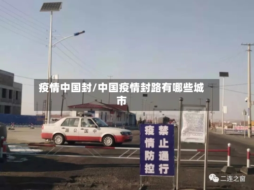 疫情中国封/中国疫情封路有哪些城市