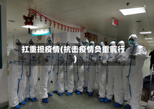 扛重担疫情(抗击疫情负重前行)