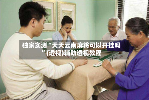 独家实测“天天云南麻将可以开挂吗”(透视)辅助透视教程