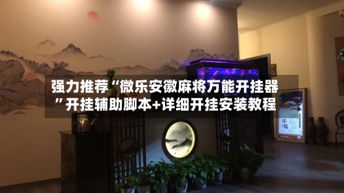 强力推荐“微乐安徽麻将万能开挂器”开挂辅助脚本+详细开挂安装教程