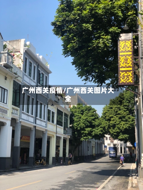 广州西关疫情/广州西关图片大全-第1张图片