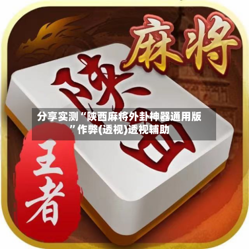 分享实测“陕西麻将外卦神器通用版”作弊(透视)透视辅助-第2张图片