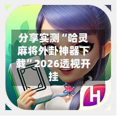 分享实测“哈灵麻将外卦神器下载”2026透视开挂