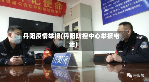丹阳疫情举报(丹阳防控中心举报电话)