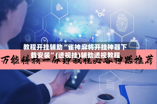 教程开挂辅助“雀神麻将开挂神器下载安装”(透视挂)辅助透视教程-第1张图片