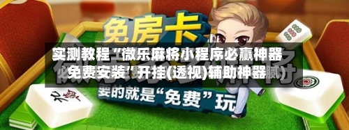 实测教程“微乐麻将小程序必赢神器免费安装”开挂(透视)辅助神器