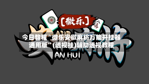 今日教程“微乐安徽麻将万能开挂器通用版	”(透视挂)辅助透视教程-第3张图片
