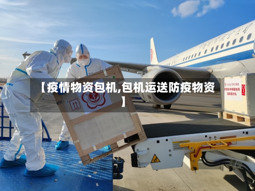 【疫情物资包机,包机运送防疫物资】-第1张图片