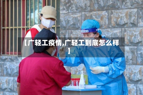 【广轻工疫情,广轻工到底怎么样】-第3张图片