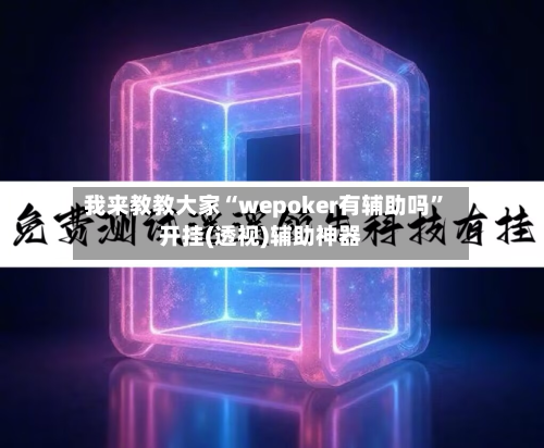 我来教教大家“wepoker有辅助吗”开挂(透视)辅助神器-第2张图片