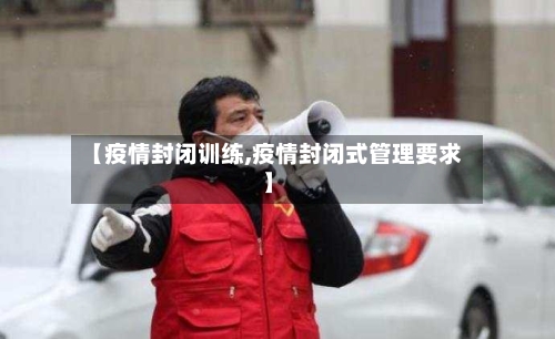 【疫情封闭训练,疫情封闭式管理要求】-第1张图片