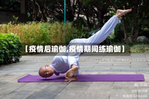 【疫情后瑜伽,疫情期间练瑜伽】-第2张图片