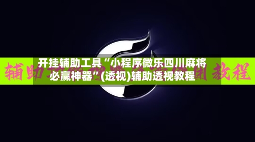 开挂辅助工具“小程序微乐四川麻将必赢神器”(透视)辅助透视教程-第2张图片
