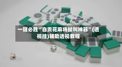 一键必胜“自贡花麻将扯叫神器”(透视挂)辅助透视教程-第2张图片