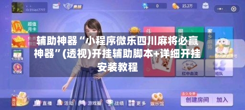 辅助神器“小程序微乐四川麻将必赢神器	”(透视)开挂辅助脚本+详细开挂安装教程-第2张图片