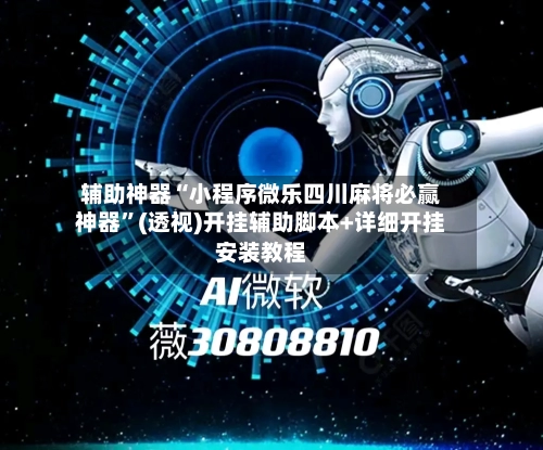 辅助神器“小程序微乐四川麻将必赢神器”(透视)开挂辅助脚本+详细开挂安装教程