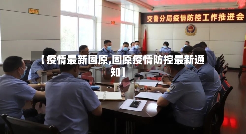 【疫情最新固原,固原疫情防控最新通知】-第1张图片