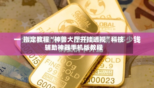 指定教程“神兽大厅开挂透视”科技辅助神器手机版教程